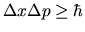 $\Delta x \Delta p \ge \hbar$
