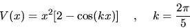 \begin{displaymath}
V(x) = x^2 [ 2 - \cos(kx) ]         ,        
k = \frac{2\pi}{5}
\end{displaymath}