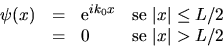 \begin{displaymath}
\begin{array}{lclr}
\psi(x) & = & {\rm e}^{i k_0 x} & \mbox{...
...e L/2 \\
& = & 0 & \mbox{se } \vert x\vert > L/2
\end{array}\end{displaymath}