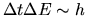 $\Delta t \Delta E \sim h$