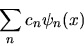 \begin{displaymath}
\sum_n c_n \psi_n(x)
\end{displaymath}