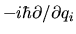 $-i \hbar \partial/\partial q_i$