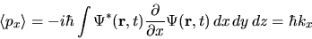 \begin{displaymath}
\langle p_x \rangle = -i \hbar
\int \Psi^*({\bf r}, t) \fra...
...artial}{\partial x}
\Psi({\bf r}, t)  dx dy dz
= \hbar k_x
\end{displaymath}