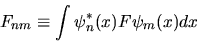 \begin{displaymath}
F_{nm} \equiv \int \psi^*_n(x) F \psi_m(x) dx
\end{displaymath}