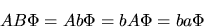 \begin{displaymath}
AB\Phi = Ab\Phi = bA\Phi = ba\Phi
\end{displaymath}