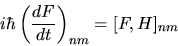 \begin{displaymath}
i\hbar \left( \frac{dF}{dt} \right)_{nm} = [F,H]_{nm}
\end{displaymath}