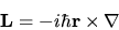 \begin{displaymath}
{\bf L} = -i\hbar {\bf r}\times {\bf\nabla}
\end{displaymath}