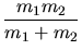 $\displaystyle \frac{m_1m_2}{m_1+m_2}$