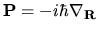 ${\bf P}=-i\hbar{\bf\nabla_{\bf R}}$