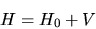 \begin{displaymath}
H = H_0 + V
\end{displaymath}