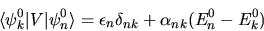 \begin{displaymath}
\langle \psi_k^0 \vert V\vert \psi_n^0 \rangle = \epsilon_n \delta_{nk}
+ \alpha_{nk} ( E_n^0 - E_k^0 )
\end{displaymath}