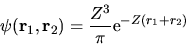 \begin{displaymath}
\psi({\bf r}_1,{\bf r}_2) = \frac{Z^3}{\pi} {\rm e}^{-Z(r_1+r_2)}
\end{displaymath}