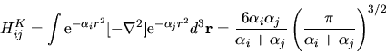 \begin{displaymath}
H^K_{ij} = \int {\rm e}^{-\alpha_i r^2} [-\nabla^2]
{\rm e}^...
..._i+\alpha_j}
\left(\frac{\pi}{\alpha_i+\alpha_j}\right)^{3/2}
\end{displaymath}