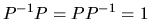 $P^{-1}P = PP^{-1} = 1$