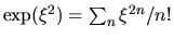 $\exp(\xi^2) = \sum_n \xi^{2n}/n!$