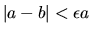 $\vert a-b\vert<\epsilon a$