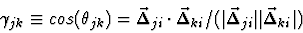 \begin{displaymath}\gamma_{jk}\equiv cos(\theta_{jk})=\vec \Delta_{ji}\cdot\vec\...
...\vert\vec \Delta_{ji}\vert\vert\vec \Delta_{ki}\vert)\nonumber
\end{displaymath}